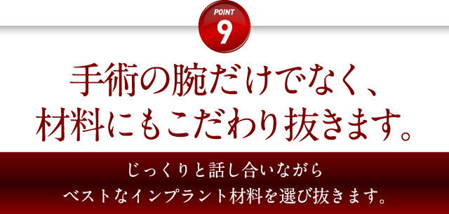 手術の腕だけでなく、材料にもこだわり抜きます。
